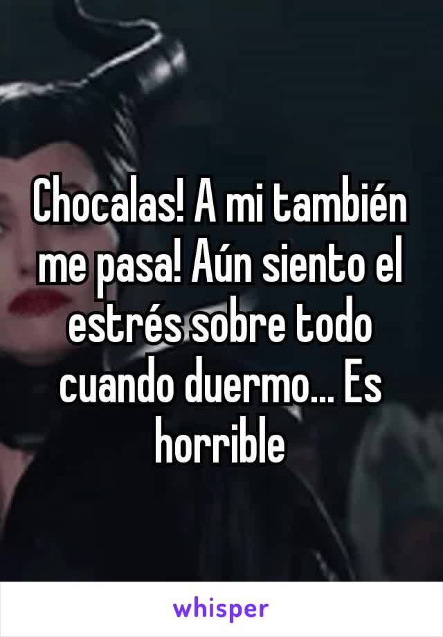 Chocalas! A mi también me pasa! Aún siento el estrés sobre todo cuando duermo... Es horrible