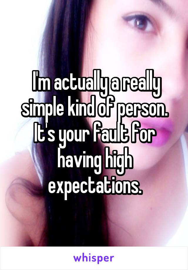  I'm actually a really simple kind of person.
It's your fault for having high expectations.