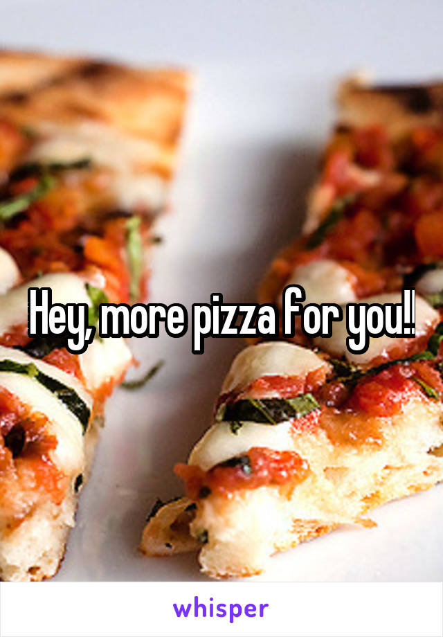 Hey, more pizza for you!!