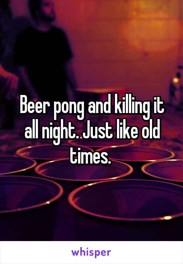 Beer pong and killing it all night. Just like old times. 