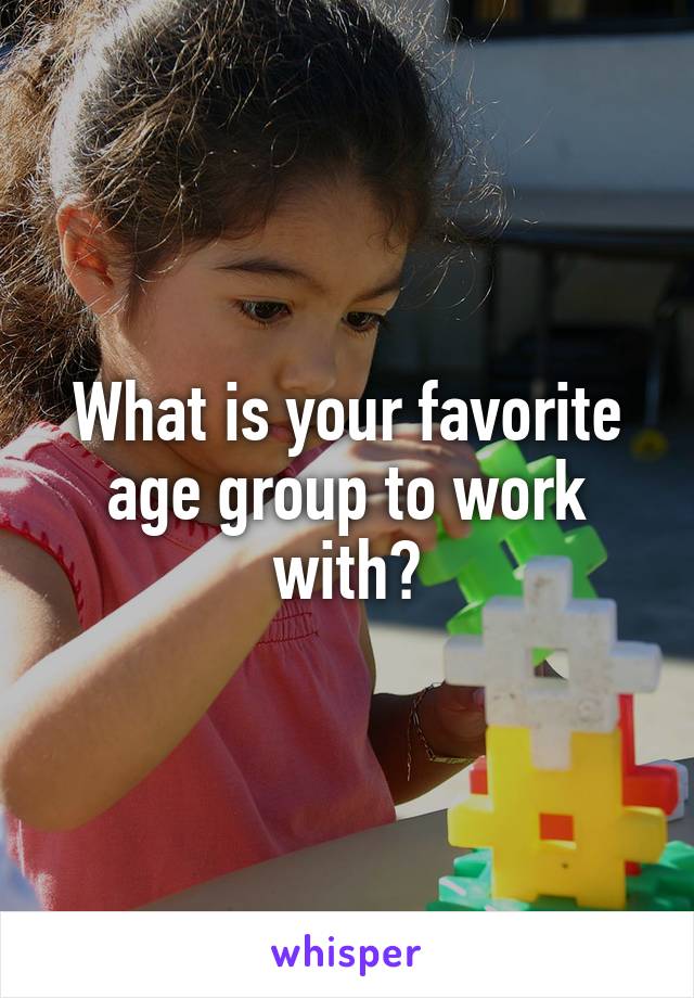 What is your favorite age group to work with?