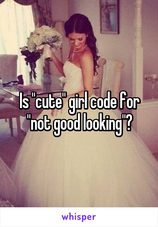 Is "cute" girl code for "not good looking"?