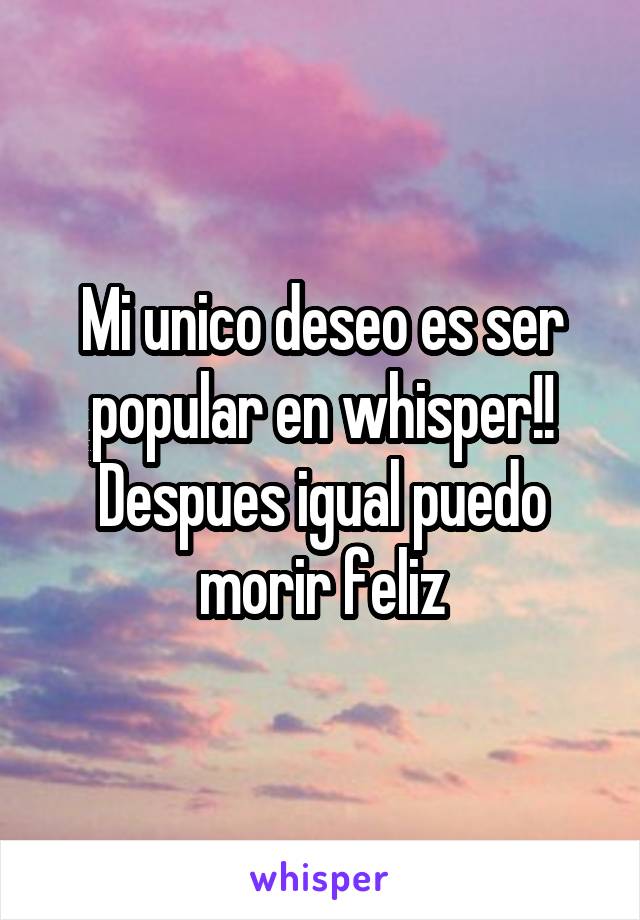 Mi unico deseo es ser popular en whisper!! Despues igual puedo morir feliz