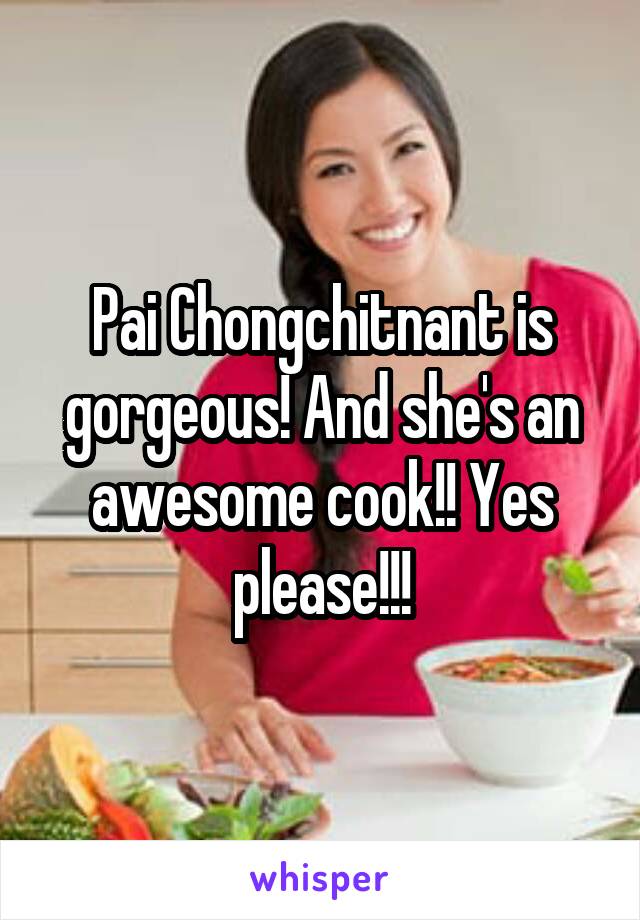 Pai Chongchitnant is gorgeous! And she's an awesome cook!! Yes please!!!