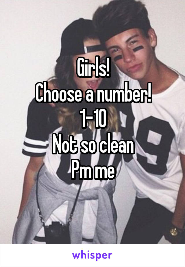 Girls!
Choose a number!
1-10
Not so clean
Pm me
