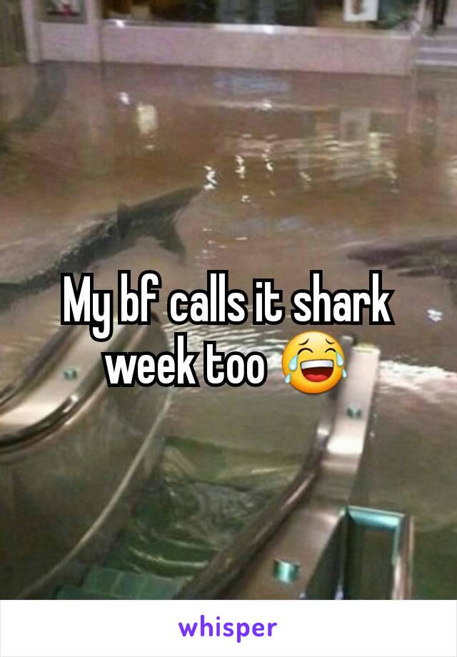 My bf calls it shark week too 😂