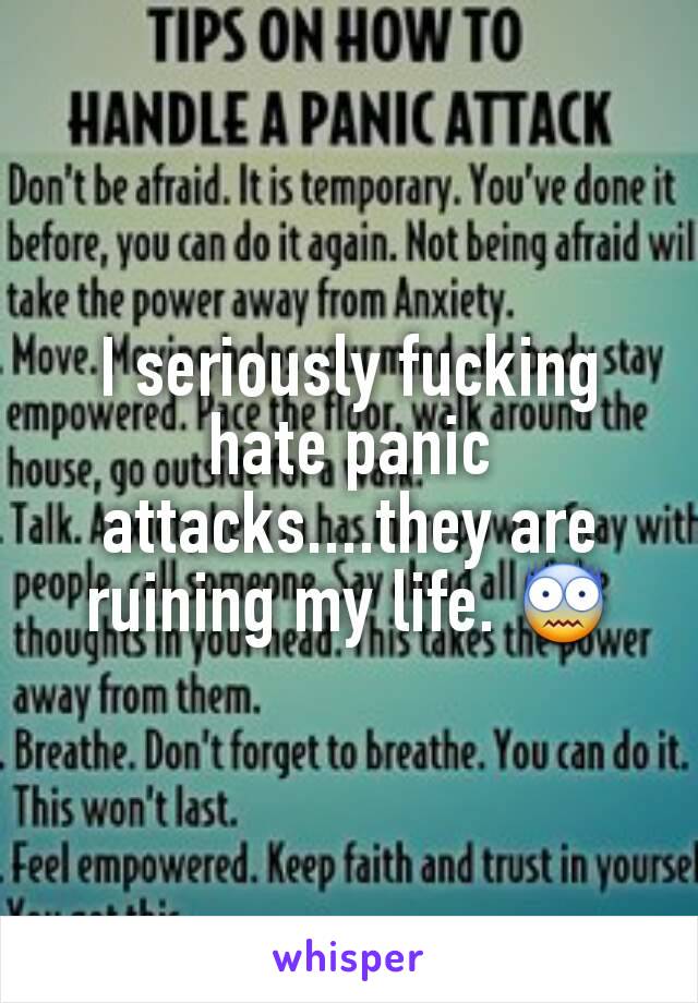 I seriously fucking hate panic attacks....they are ruining my life. 😨