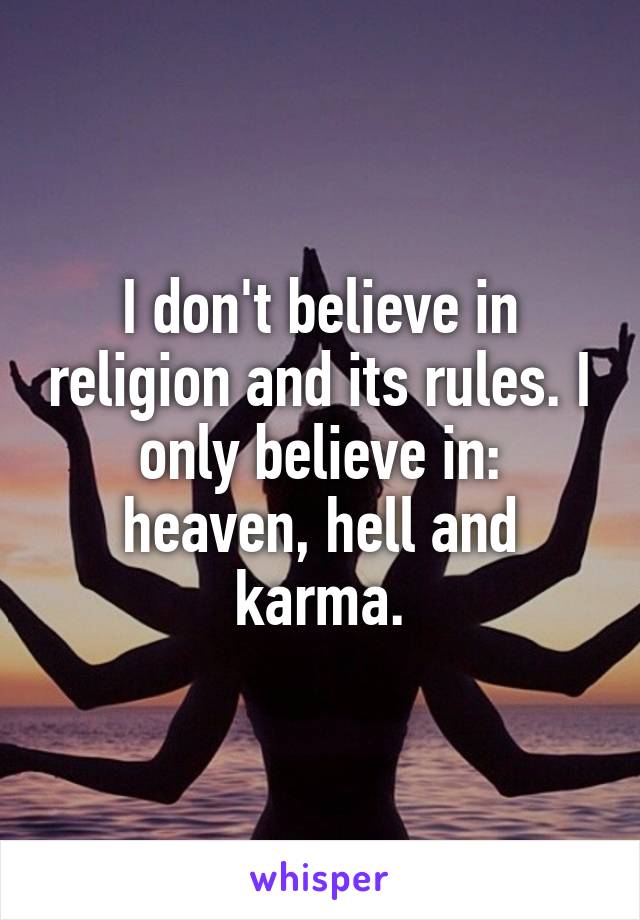 I don't believe in religion and its rules. I only believe in: heaven, hell and karma.