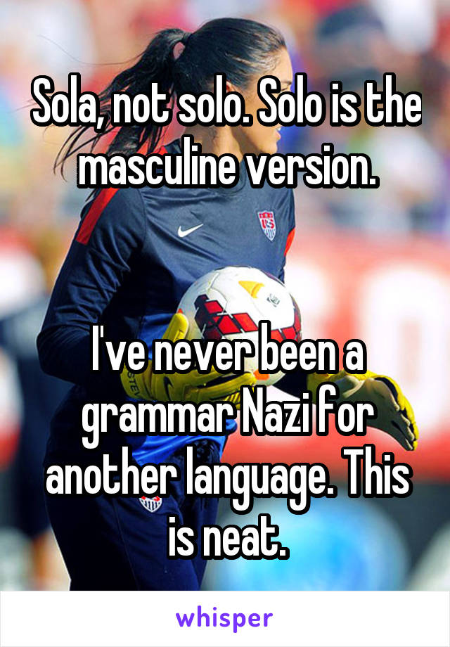 Sola, not solo. Solo is the masculine version.


I've never been a grammar Nazi for another language. This is neat.