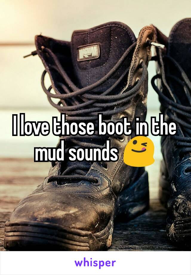 I love those boot in the mud sounds 😋