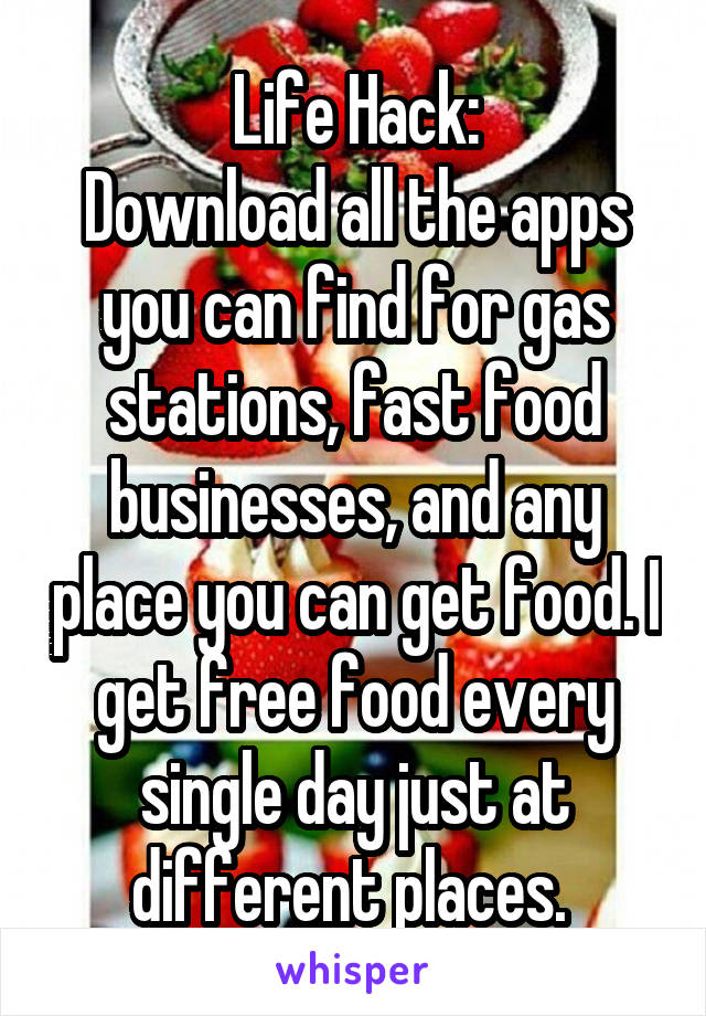 Life Hack:
Download all the apps you can find for gas stations, fast food businesses, and any place you can get food. I get free food every single day just at different places. 