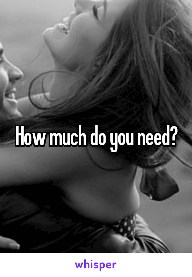 How much do you need?