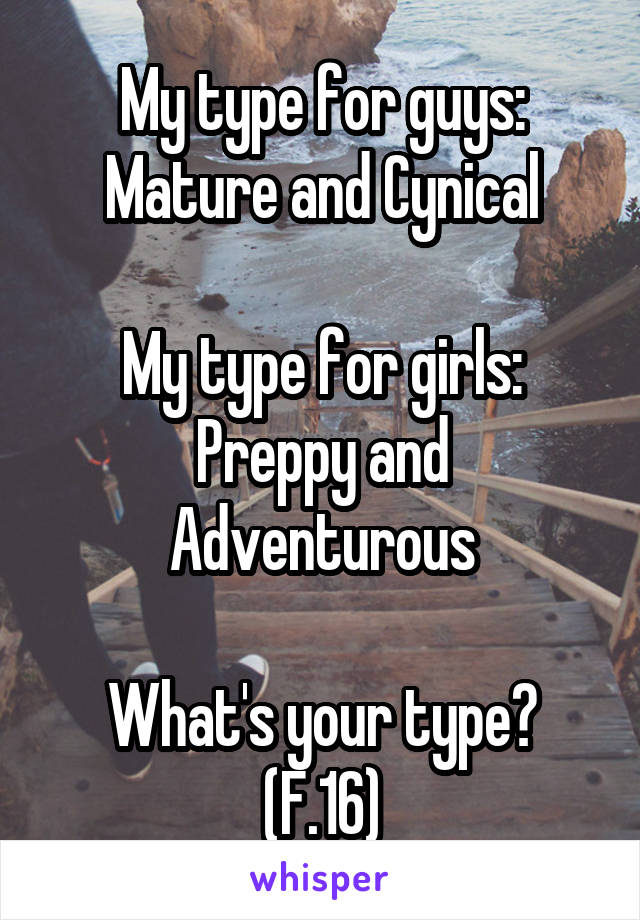 My type for guys:
Mature and Cynical

My type for girls:
Preppy and Adventurous

What's your type?
(F.16)