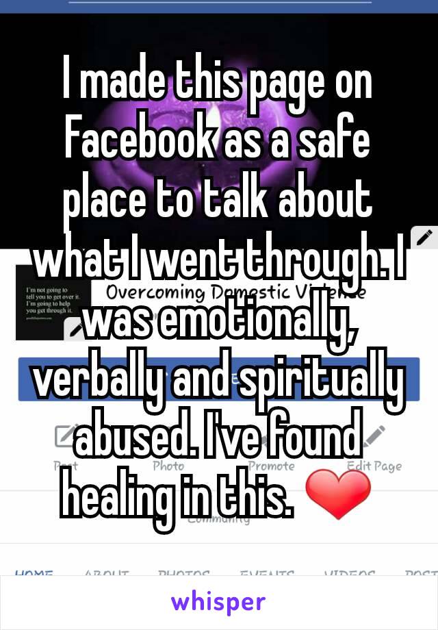 I made this page on Facebook as a safe place to talk about what I went through. I was emotionally, verbally and spiritually abused. I've found healing in this. ❤