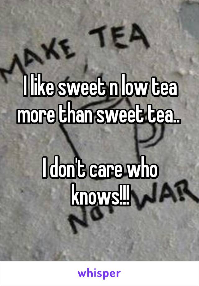 I like sweet n low tea more than sweet tea.. 

I don't care who knows!!!