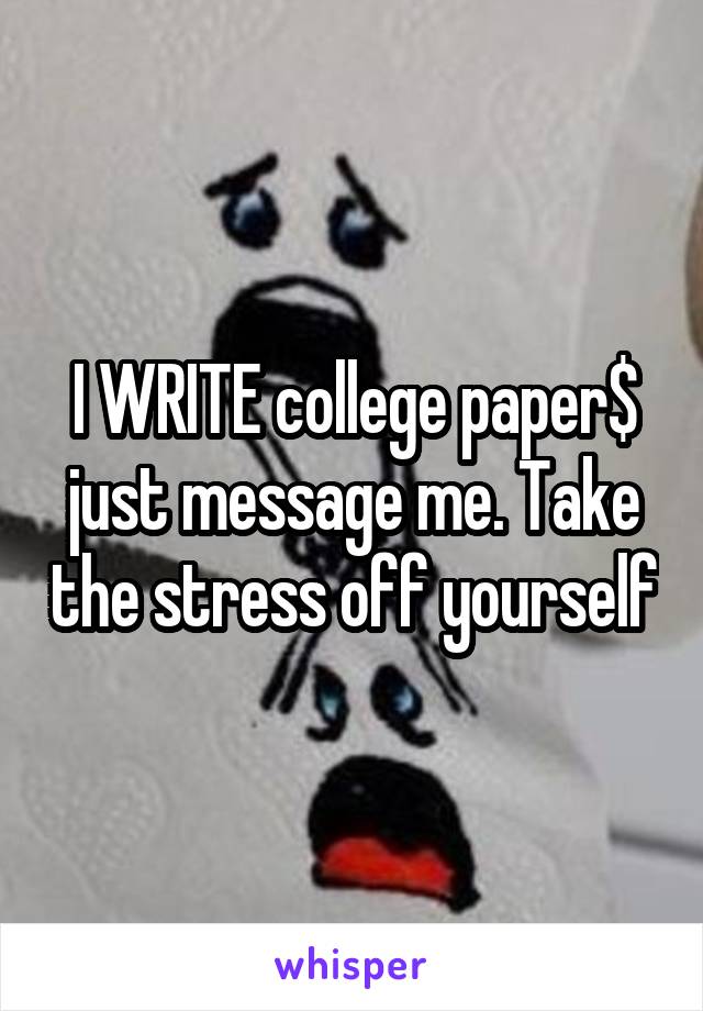 I WRITE college paper$ just message me. Take the stress off yourself