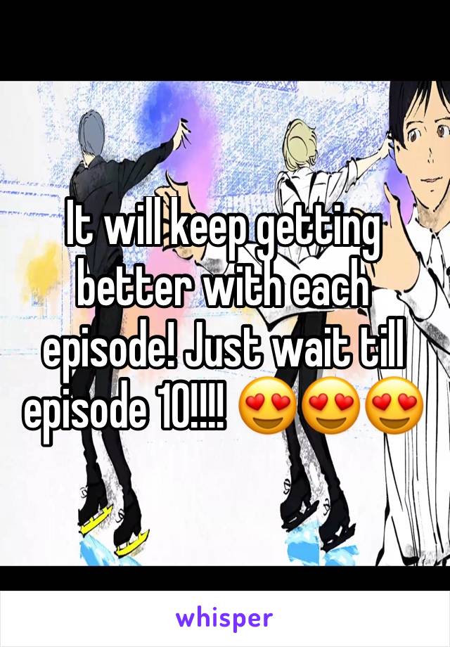 It will keep getting better with each episode! Just wait till episode 10!!!! 😍😍😍