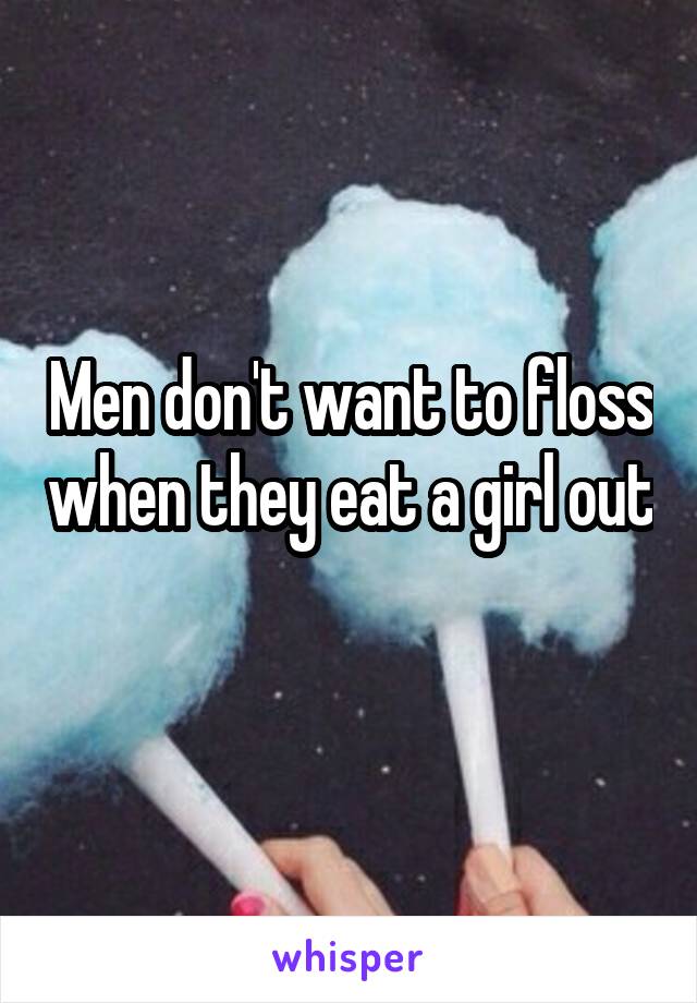 Men don't want to floss when they eat a girl out 