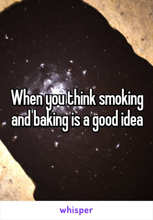 When you think smoking and baking is a good idea