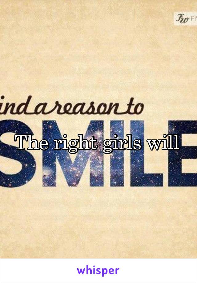 The right girls will 