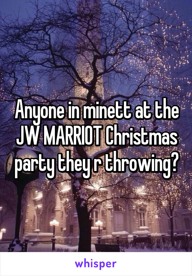 Anyone in minett at the JW MARRIOT Christmas party they r throwing?