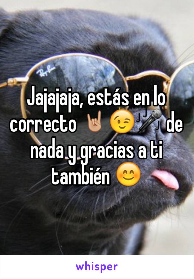 Jajajaja, estás en lo correcto 🤘🏼😉🎤 de nada y gracias a ti también 😊