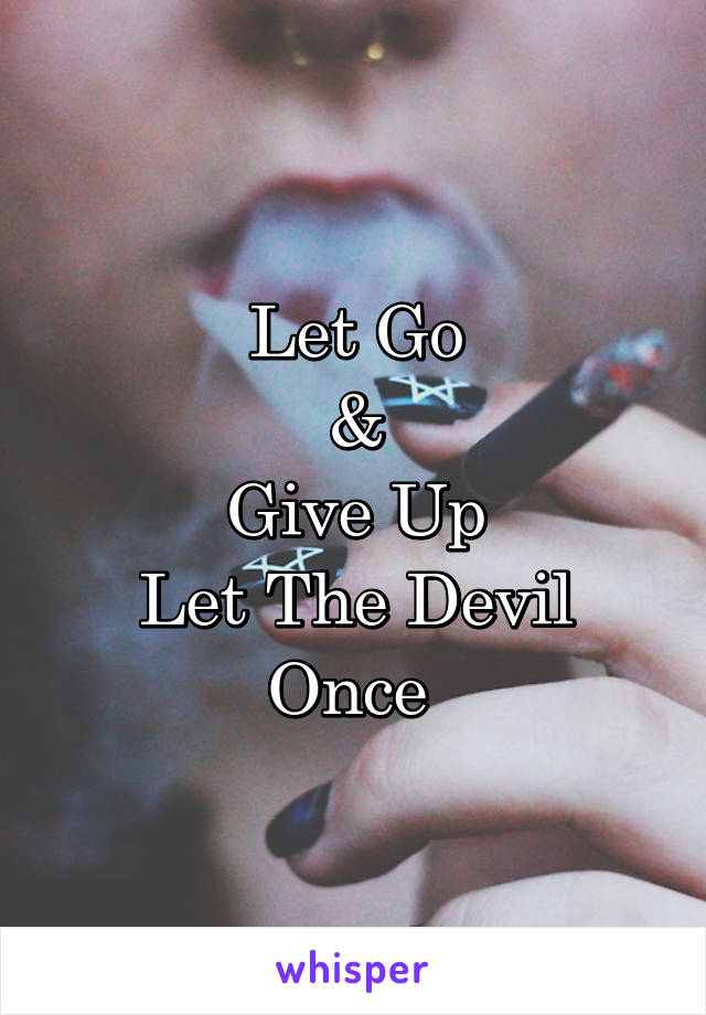 Let Go
&
Give Up
Let The Devil Once 