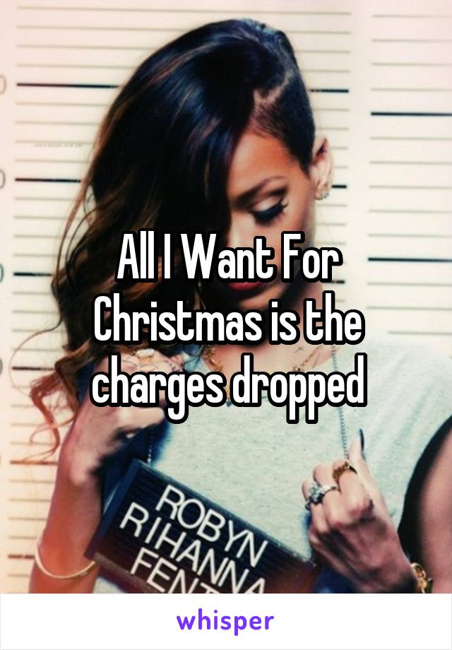 All I Want For Christmas is the charges dropped