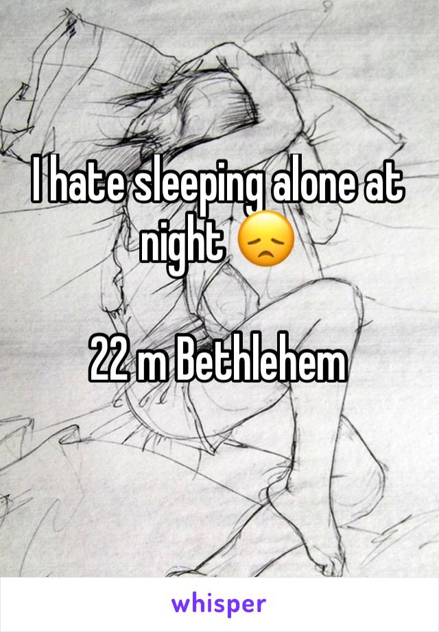 I hate sleeping alone at night 😞

22 m Bethlehem 