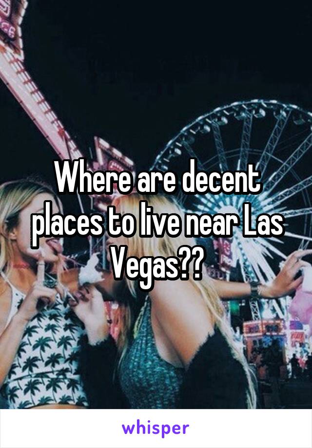 Where are decent places to live near Las Vegas??