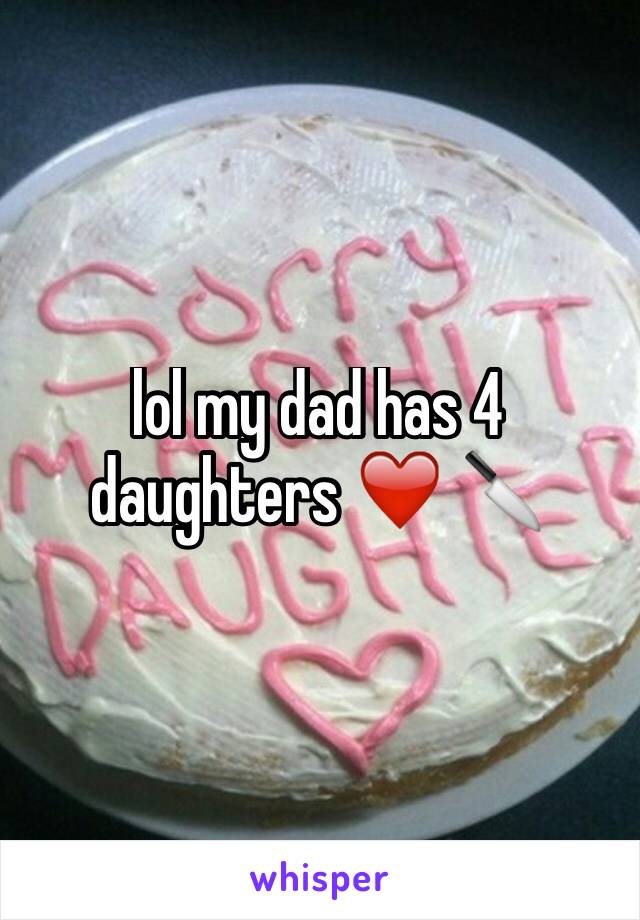 lol my dad has 4 daughters ❤️ 🔪