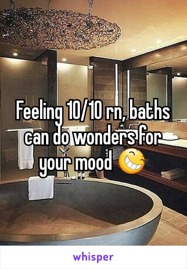 Feeling 10/10 rn, baths can do wonders for your mood 😆