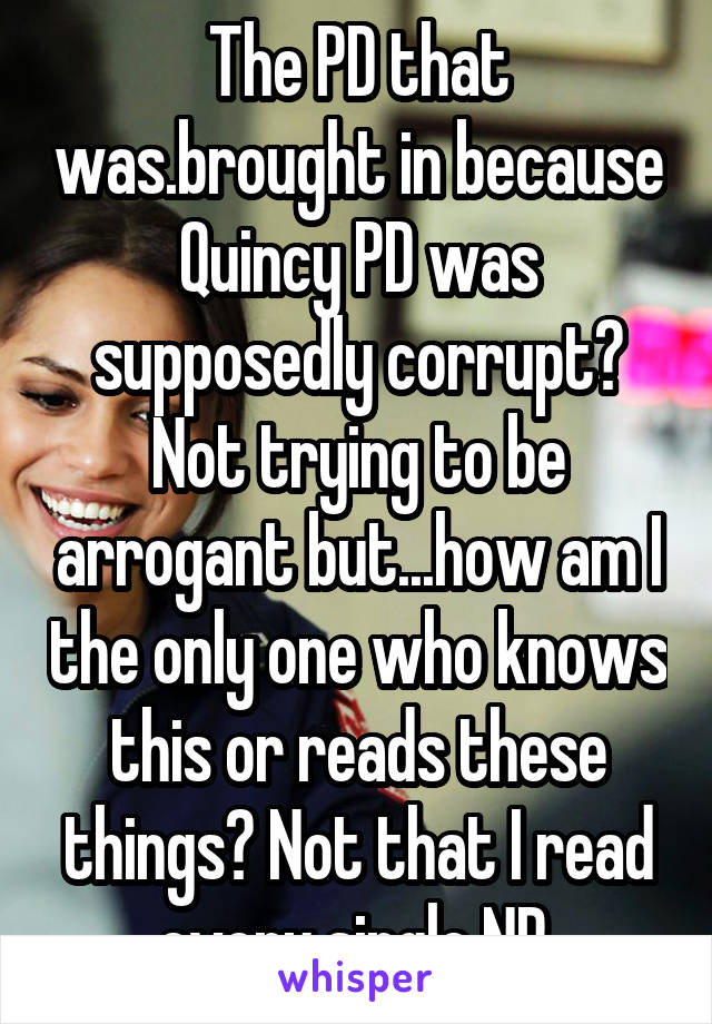 The PD that was.brought in because Quincy PD was supposedly corrupt? Not trying to be arrogant but...how am I the only one who knows this or reads these things? Not that I read every single NP.