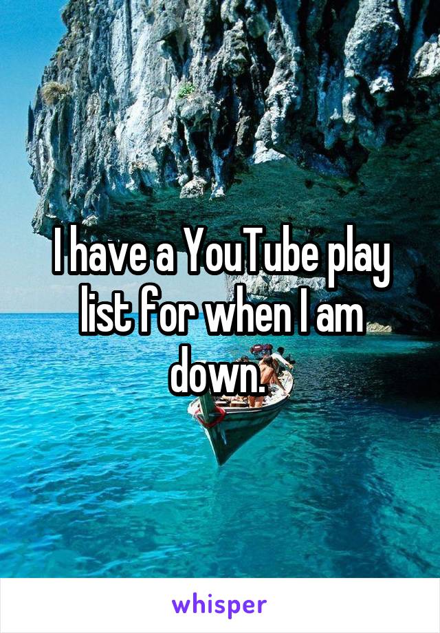 I have a YouTube play list for when I am down. 