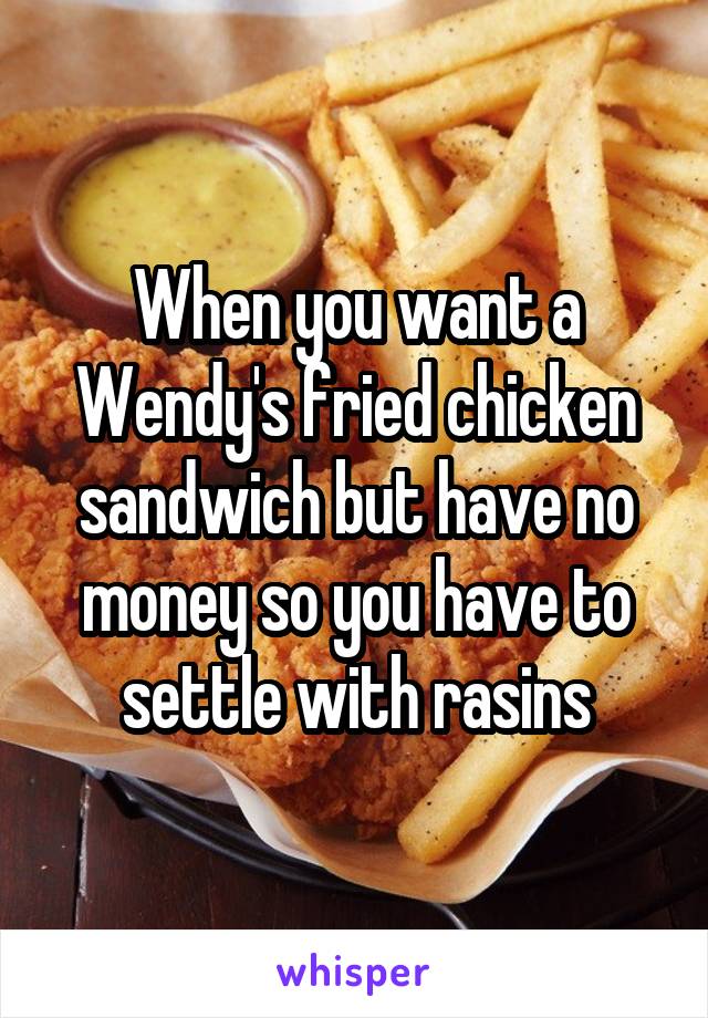 When you want a Wendy's fried chicken sandwich but have no money so you have to settle with rasins