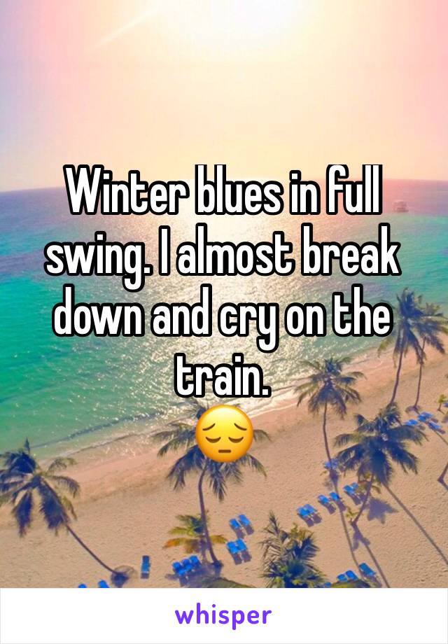 Winter blues in full swing. I almost break down and cry on the train.
😔