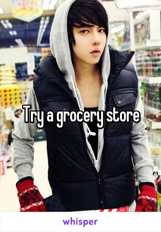 Try a grocery store