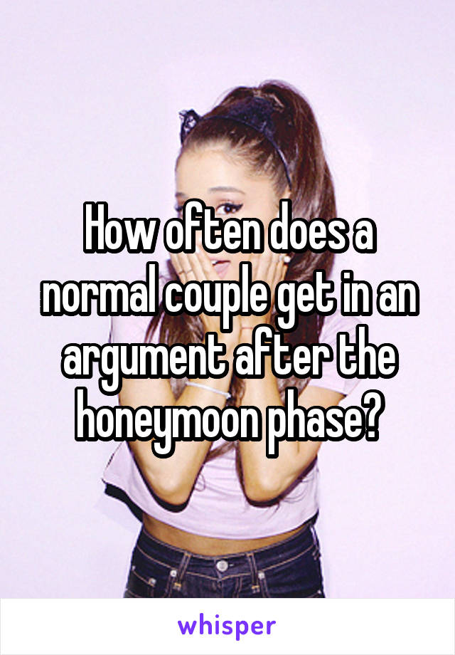 How often does a normal couple get in an argument after the honeymoon phase?