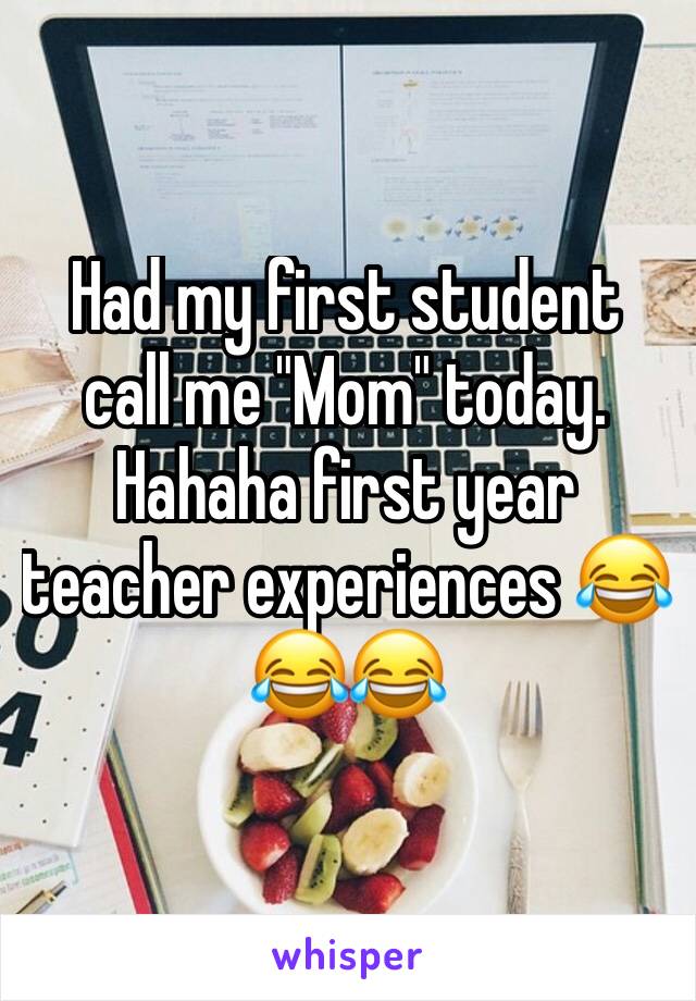 Had my first student  call me "Mom" today. Hahaha first year teacher experiences 😂😂😂