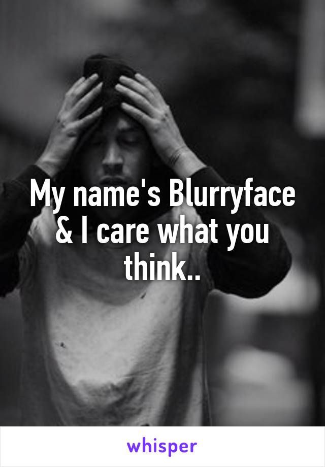 My name's Blurryface
& I care what you think..