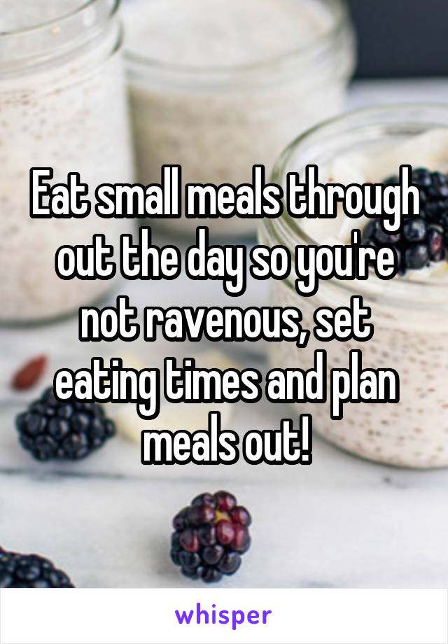 Eat small meals through out the day so you're not ravenous, set eating times and plan meals out!