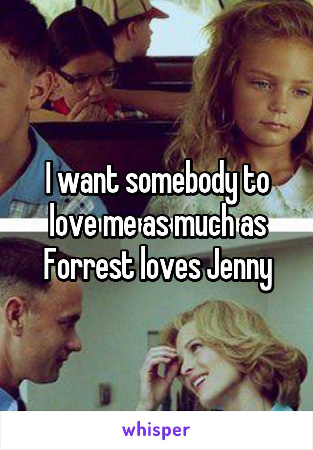 I want somebody to love me as much as Forrest loves Jenny