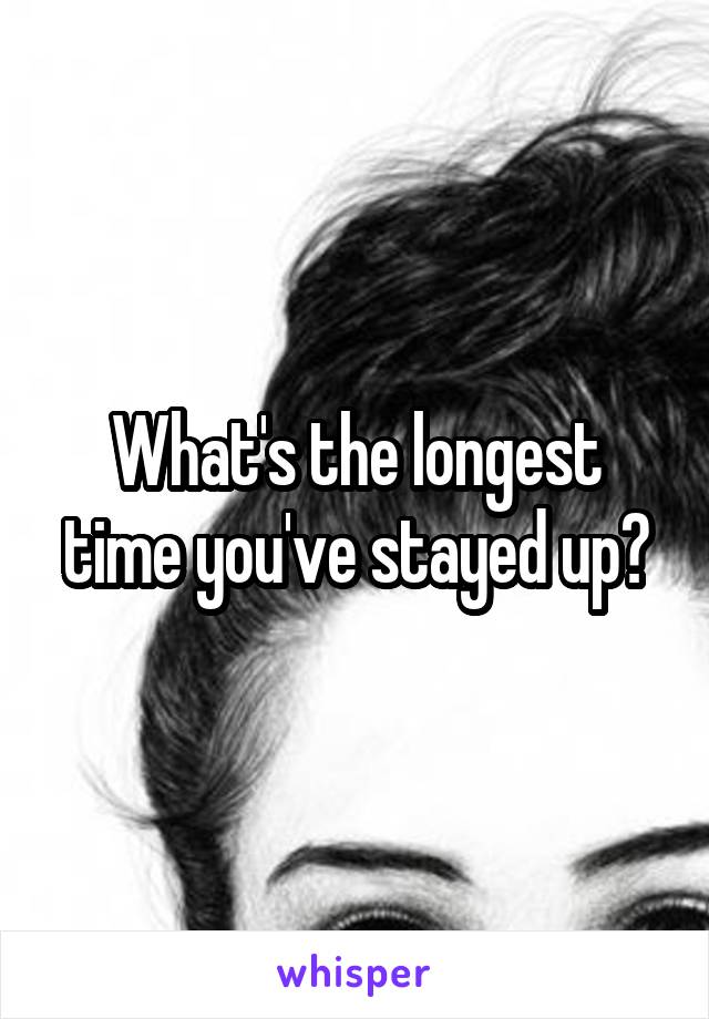 What's the longest time you've stayed up?