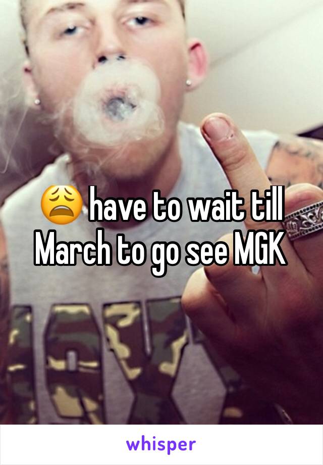 😩 have to wait till March to go see MGK