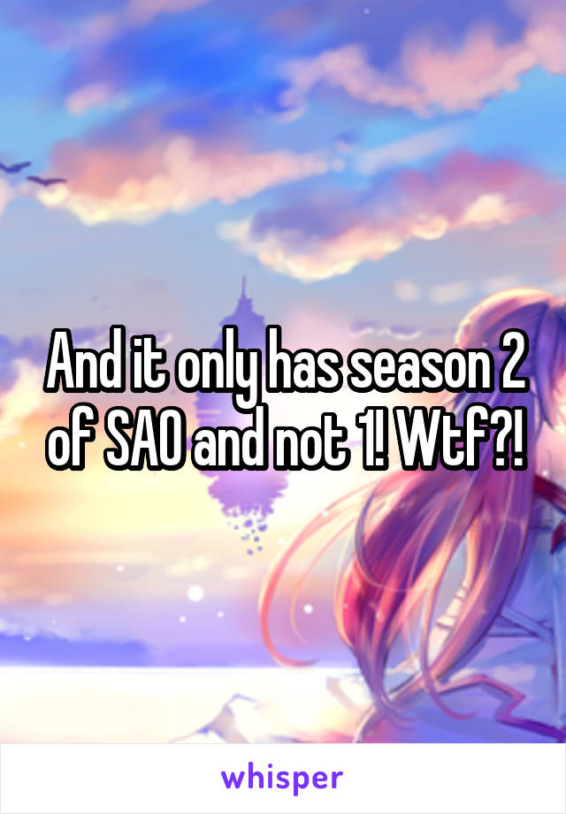 And it only has season 2 of SAO and not 1! Wtf?!