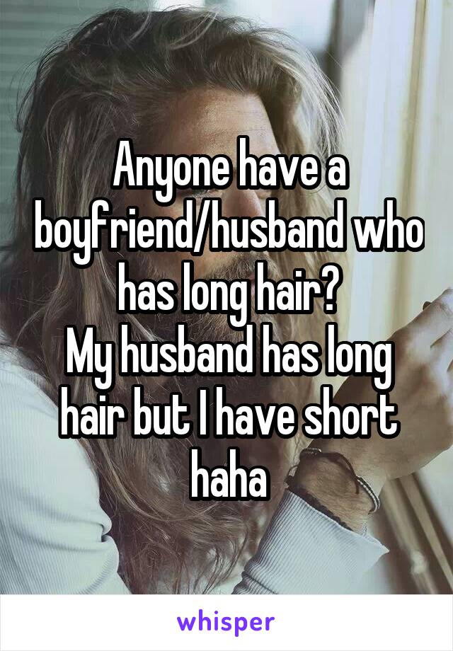 Anyone have a boyfriend/husband who has long hair?
My husband has long hair but I have short haha