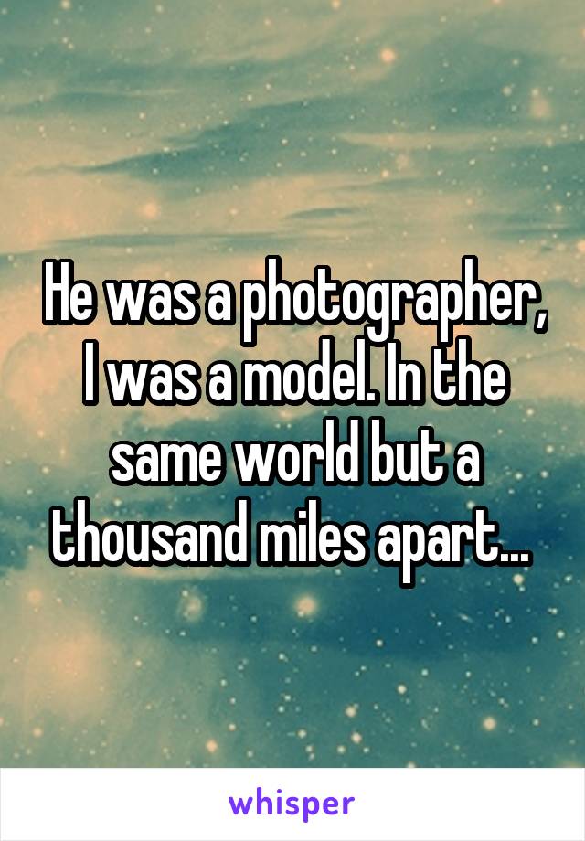 He was a photographer, I was a model. In the same world but a thousand miles apart... 