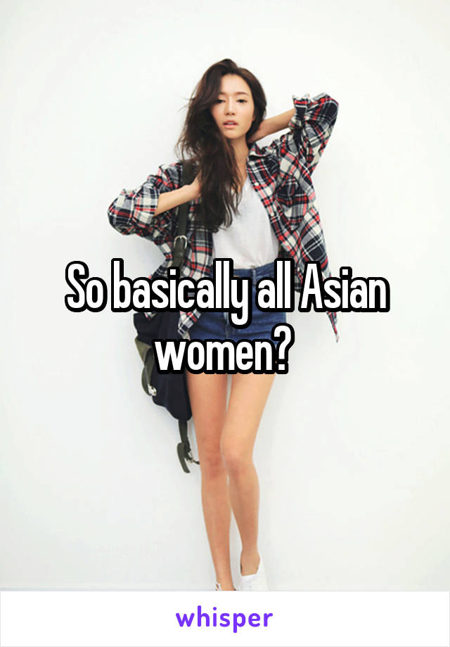 So basically all Asian women? 