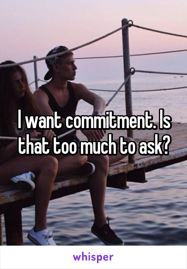 I want commitment. Is that too much to ask?