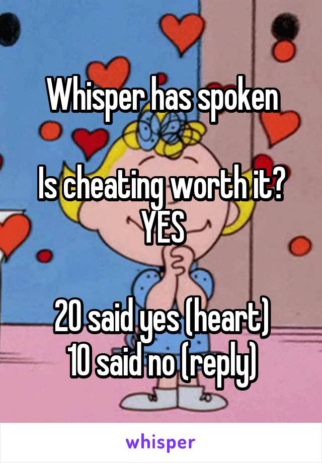 Whisper has spoken

Is cheating worth it?
YES

20 said yes (heart)
10 said no (reply)